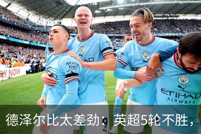 德泽尔比太差劲：英超5轮不胜，球迷提前离场，8.2亿欧豪阵也没用